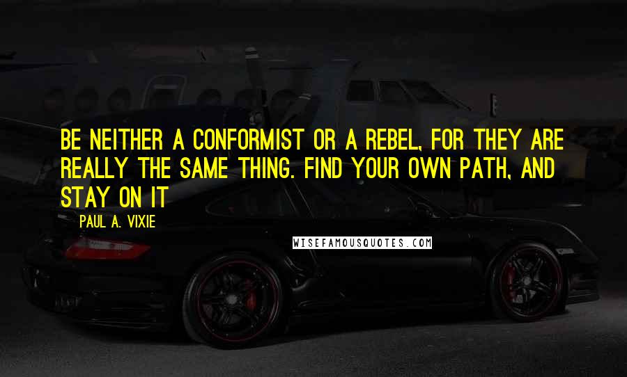 Paul A. Vixie Quotes: Be neither a conformist or a rebel, for they are really the same thing. Find your own path, and stay on it