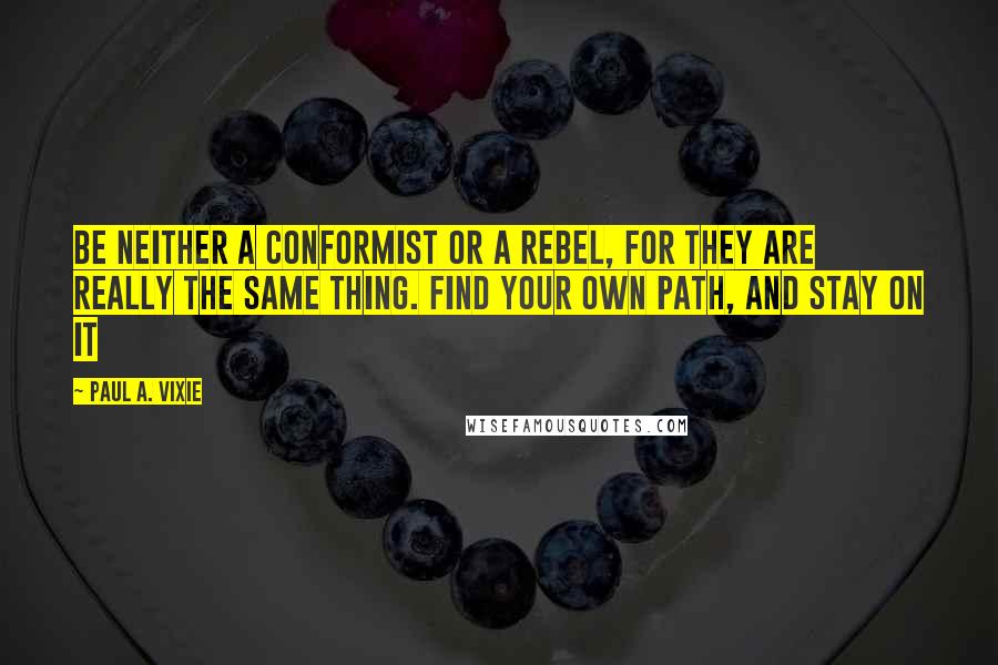 Paul A. Vixie Quotes: Be neither a conformist or a rebel, for they are really the same thing. Find your own path, and stay on it