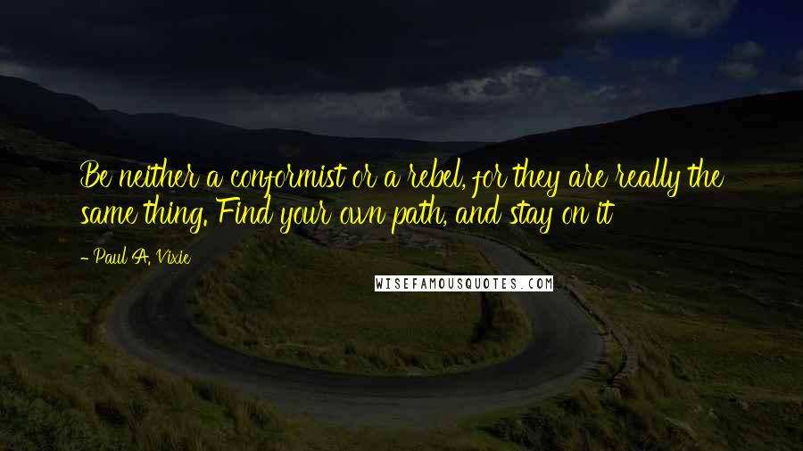 Paul A. Vixie Quotes: Be neither a conformist or a rebel, for they are really the same thing. Find your own path, and stay on it