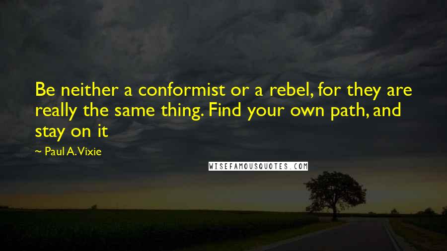 Paul A. Vixie Quotes: Be neither a conformist or a rebel, for they are really the same thing. Find your own path, and stay on it