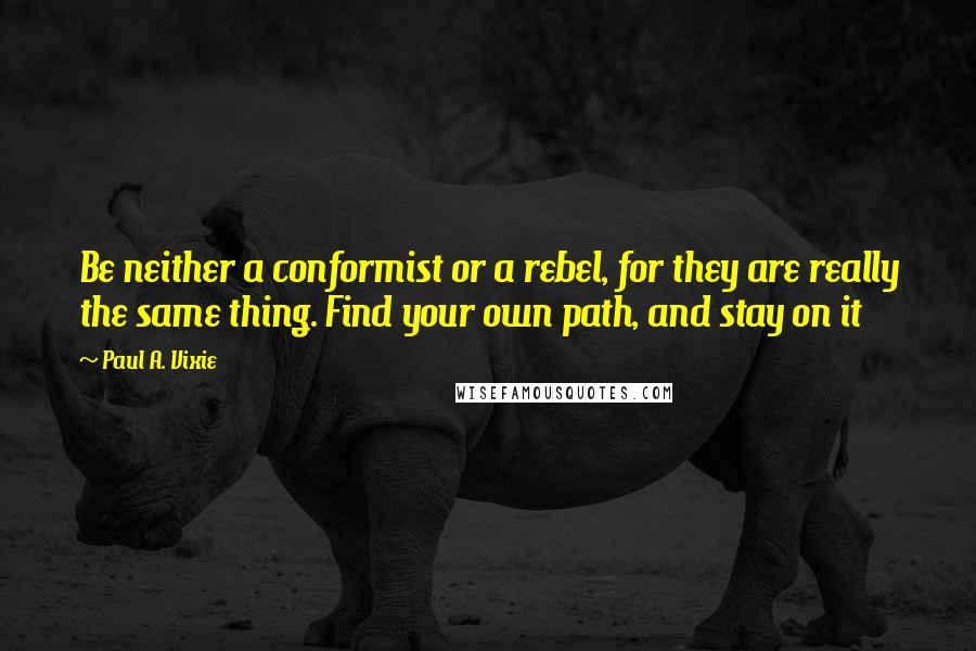 Paul A. Vixie Quotes: Be neither a conformist or a rebel, for they are really the same thing. Find your own path, and stay on it