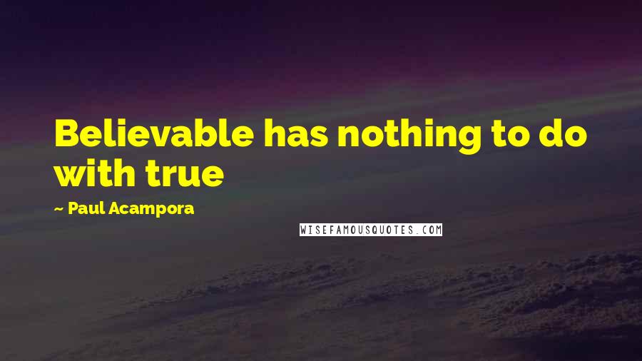 Paul Acampora Quotes: Believable has nothing to do with true