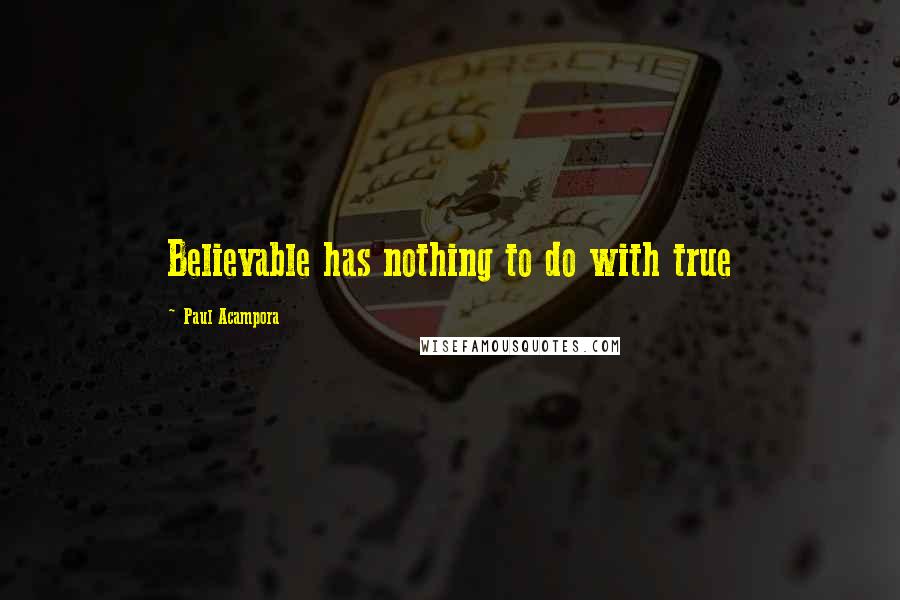 Paul Acampora Quotes: Believable has nothing to do with true