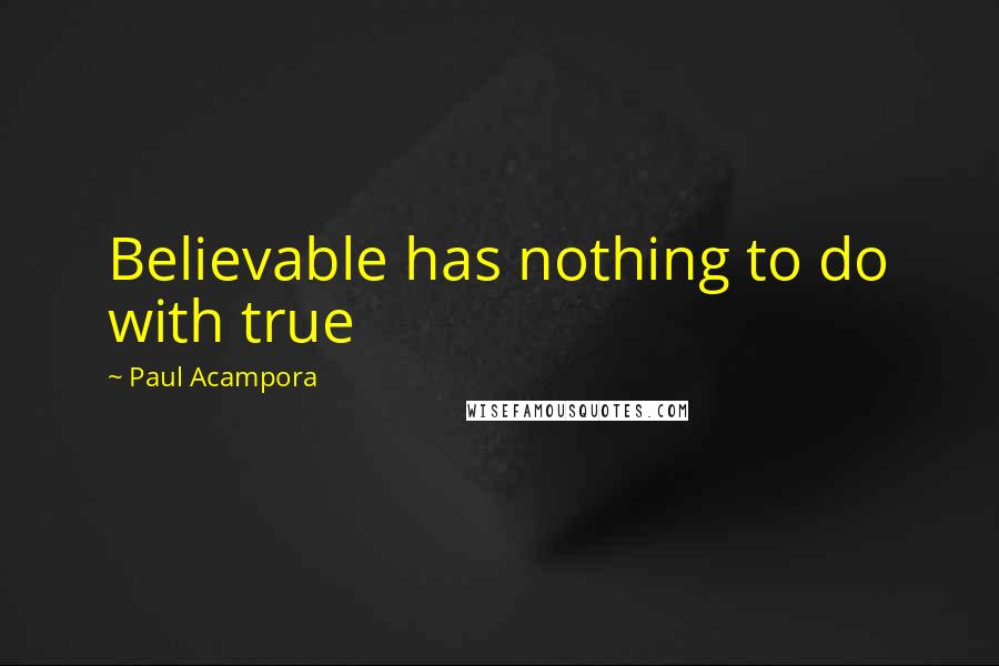 Paul Acampora Quotes: Believable has nothing to do with true