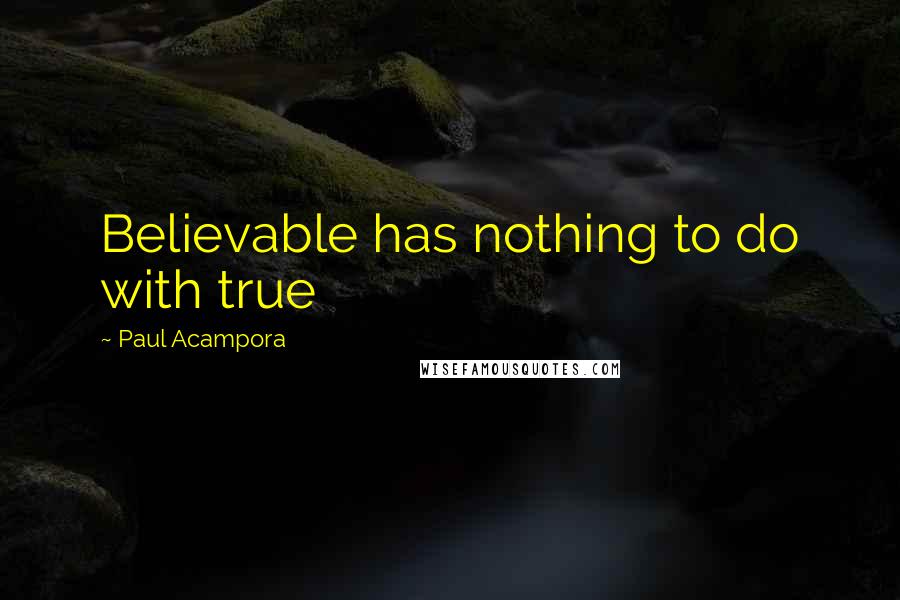 Paul Acampora Quotes: Believable has nothing to do with true