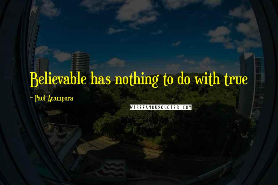 Paul Acampora Quotes: Believable has nothing to do with true