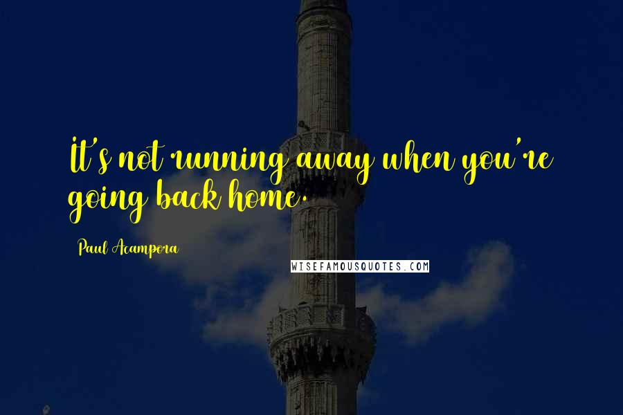 Paul Acampora Quotes: It's not running away when you're going back home.