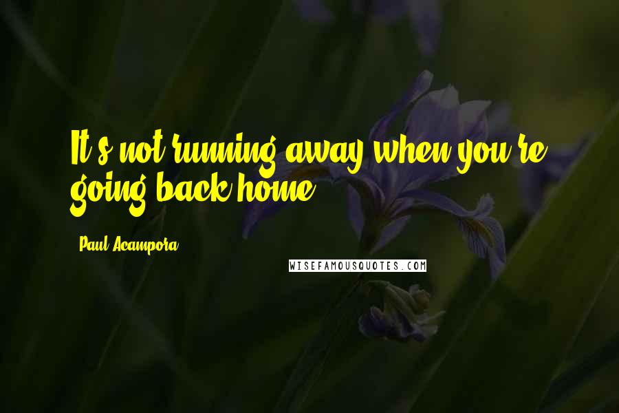 Paul Acampora Quotes: It's not running away when you're going back home.