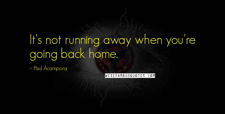 Paul Acampora Quotes: It's not running away when you're going back home.
