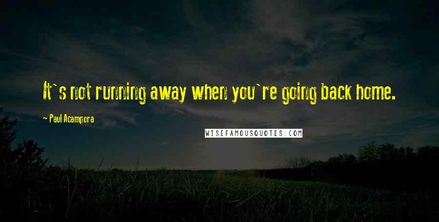 Paul Acampora Quotes: It's not running away when you're going back home.