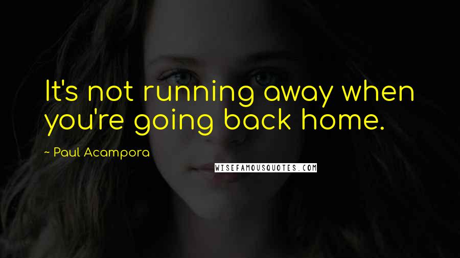 Paul Acampora Quotes: It's not running away when you're going back home.