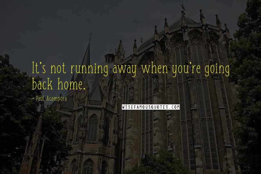 Paul Acampora Quotes: It's not running away when you're going back home.