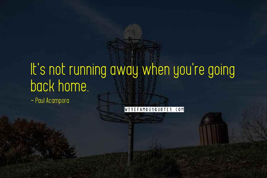Paul Acampora Quotes: It's not running away when you're going back home.