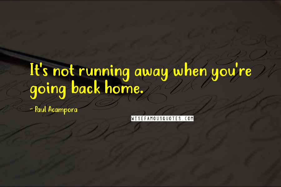 Paul Acampora Quotes: It's not running away when you're going back home.