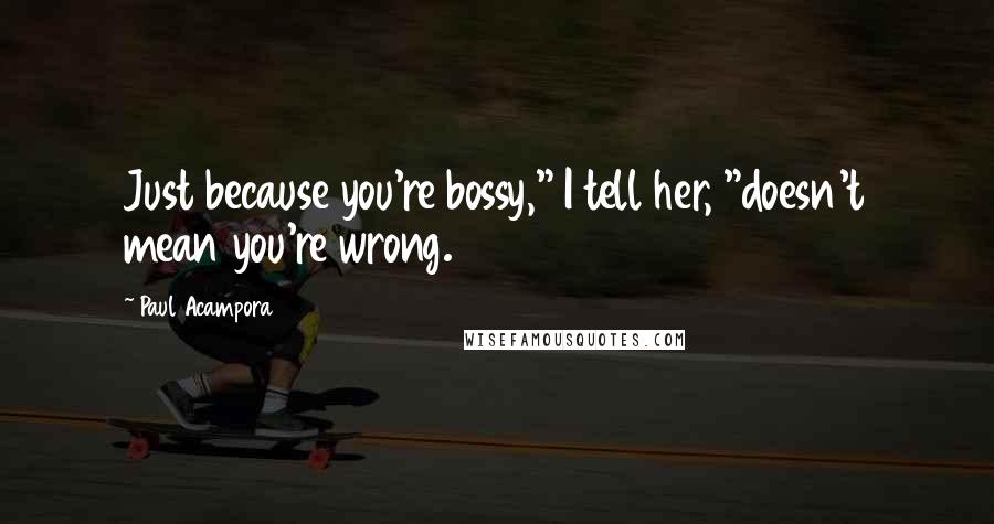 Paul Acampora Quotes: Just because you're bossy," I tell her, "doesn't mean you're wrong.