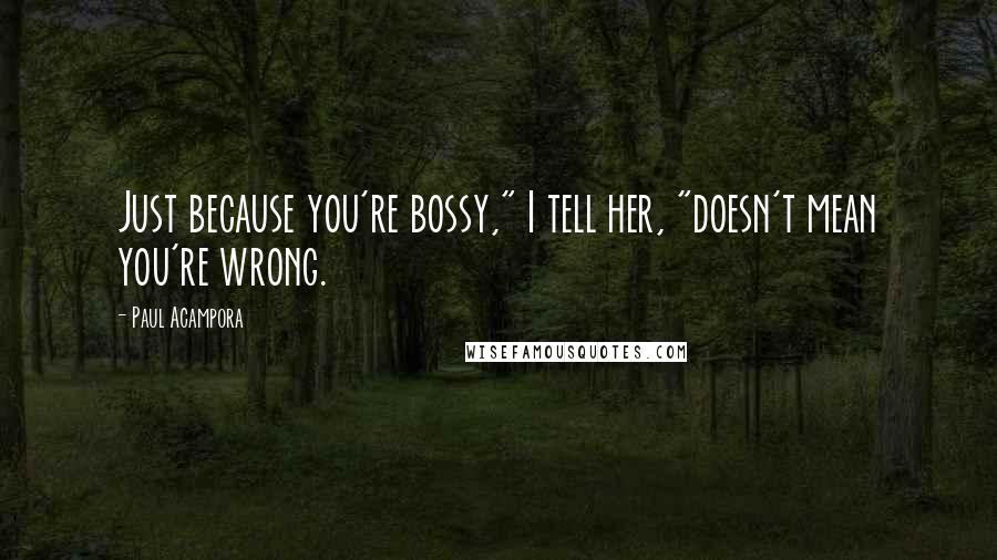 Paul Acampora Quotes: Just because you're bossy," I tell her, "doesn't mean you're wrong.