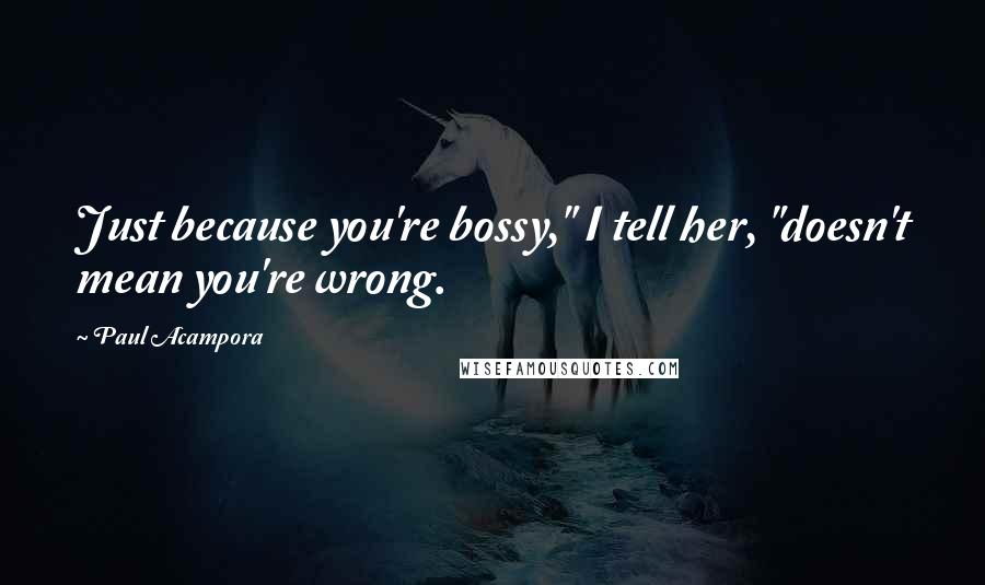 Paul Acampora Quotes: Just because you're bossy," I tell her, "doesn't mean you're wrong.