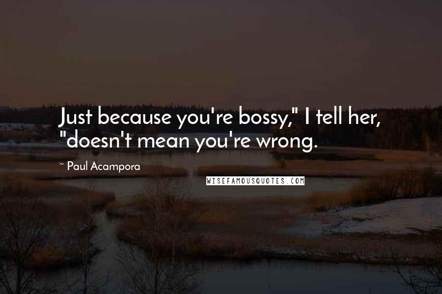 Paul Acampora Quotes: Just because you're bossy," I tell her, "doesn't mean you're wrong.