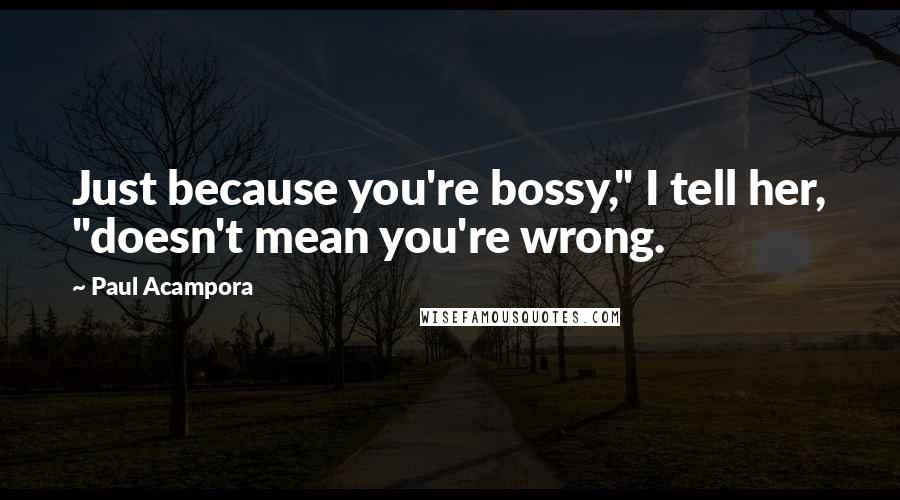 Paul Acampora Quotes: Just because you're bossy," I tell her, "doesn't mean you're wrong.