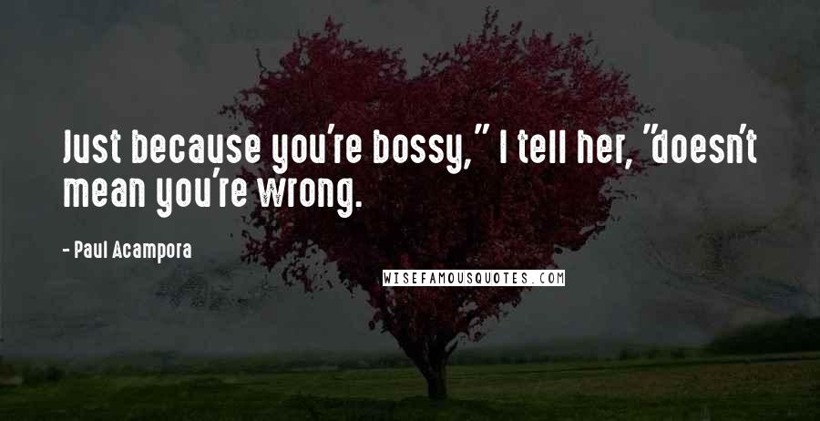 Paul Acampora Quotes: Just because you're bossy," I tell her, "doesn't mean you're wrong.