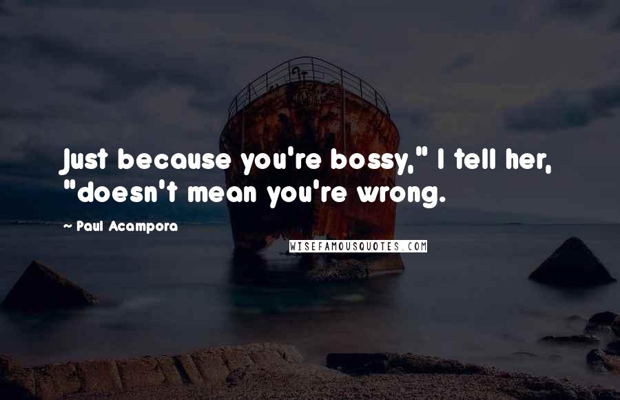 Paul Acampora Quotes: Just because you're bossy," I tell her, "doesn't mean you're wrong.