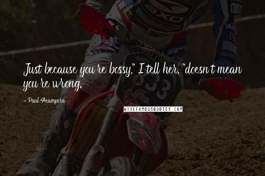 Paul Acampora Quotes: Just because you're bossy," I tell her, "doesn't mean you're wrong.