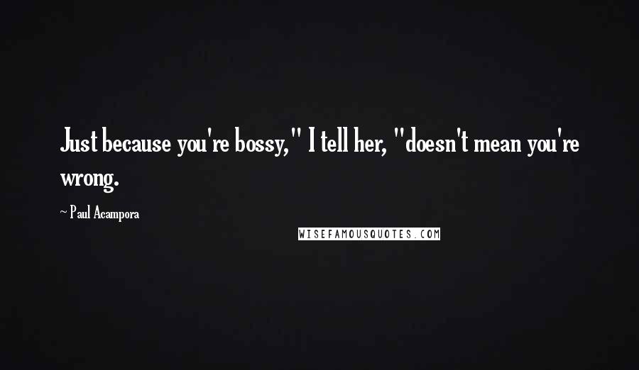 Paul Acampora Quotes: Just because you're bossy," I tell her, "doesn't mean you're wrong.