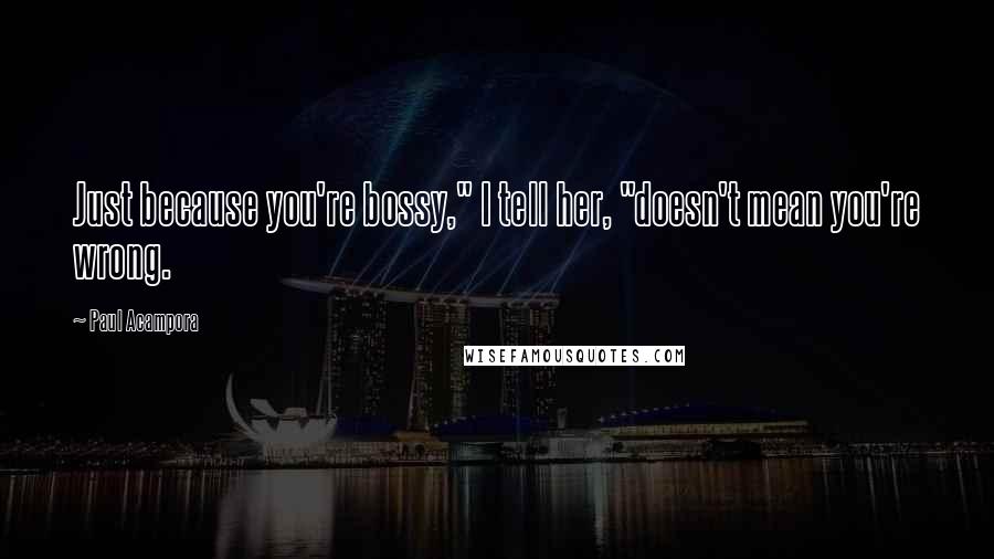 Paul Acampora Quotes: Just because you're bossy," I tell her, "doesn't mean you're wrong.