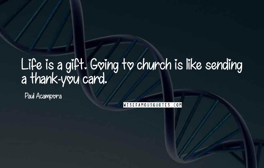 Paul Acampora Quotes: Life is a gift. Going to church is like sending a thank-you card.