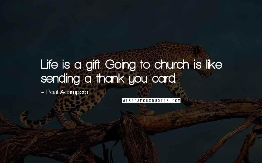 Paul Acampora Quotes: Life is a gift. Going to church is like sending a thank-you card.