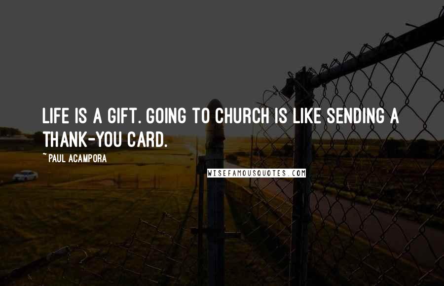 Paul Acampora Quotes: Life is a gift. Going to church is like sending a thank-you card.