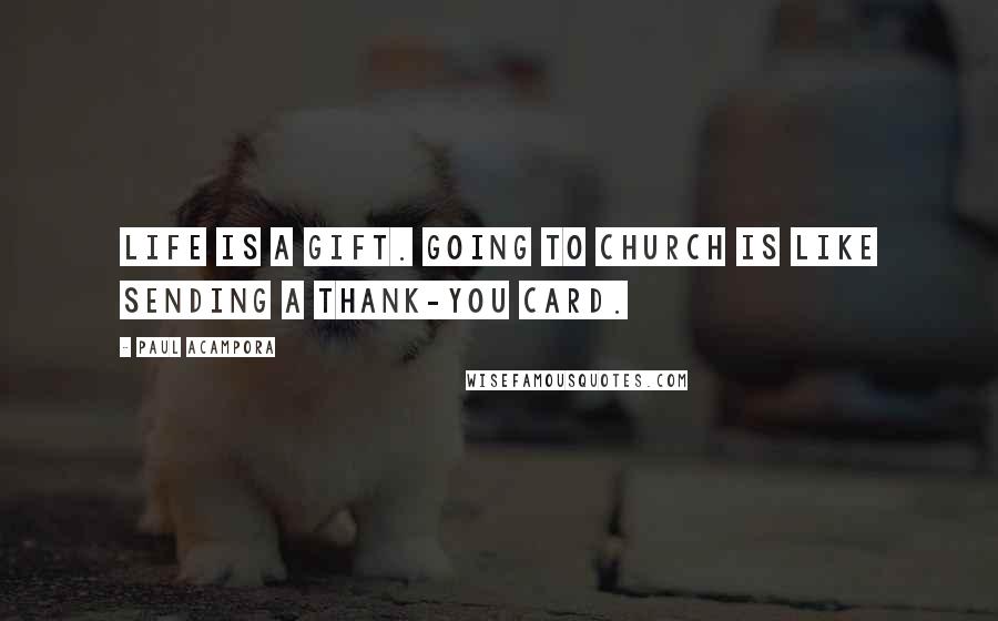 Paul Acampora Quotes: Life is a gift. Going to church is like sending a thank-you card.