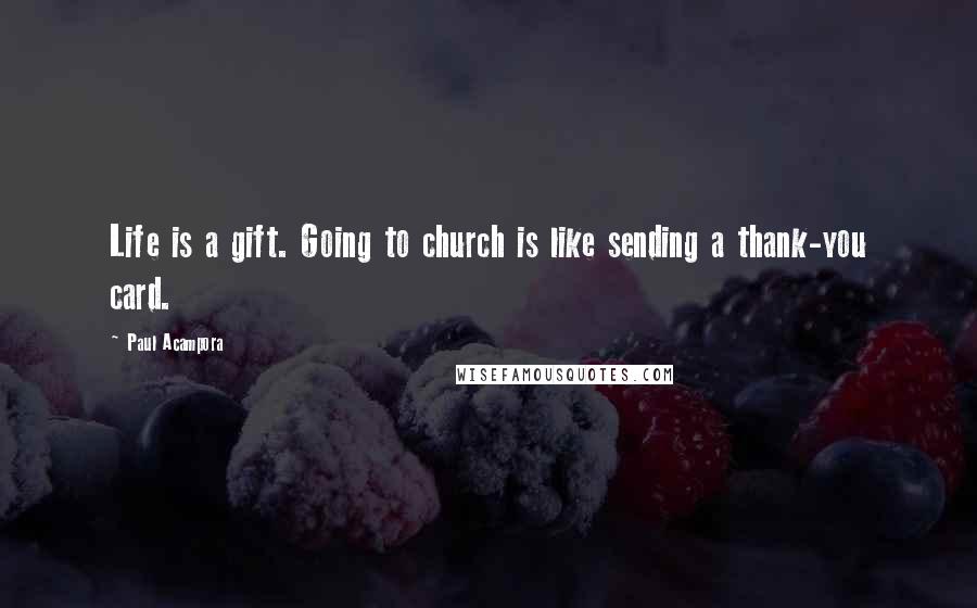 Paul Acampora Quotes: Life is a gift. Going to church is like sending a thank-you card.