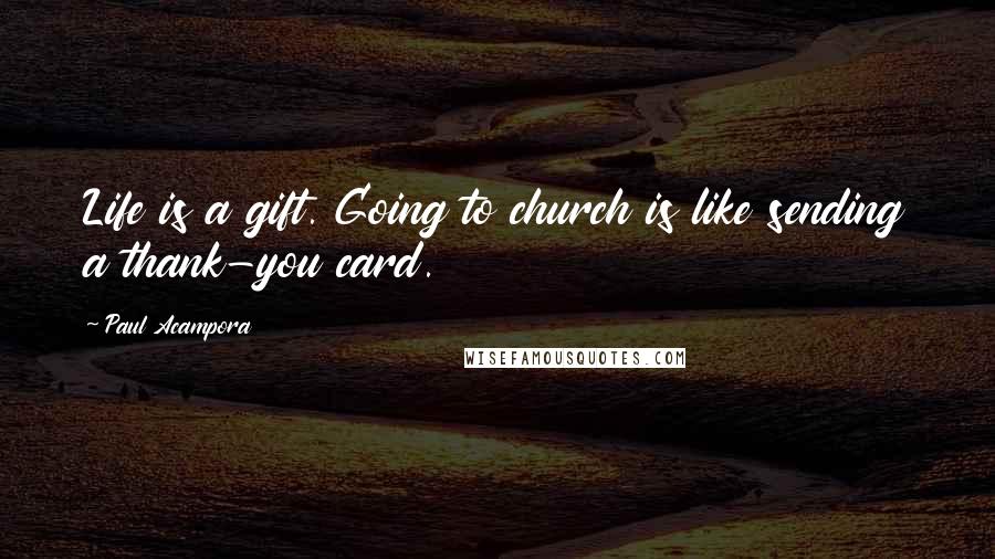 Paul Acampora Quotes: Life is a gift. Going to church is like sending a thank-you card.