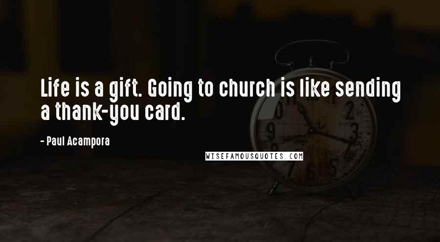 Paul Acampora Quotes: Life is a gift. Going to church is like sending a thank-you card.