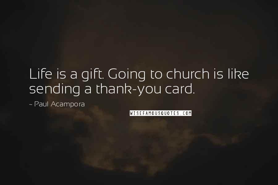 Paul Acampora Quotes: Life is a gift. Going to church is like sending a thank-you card.