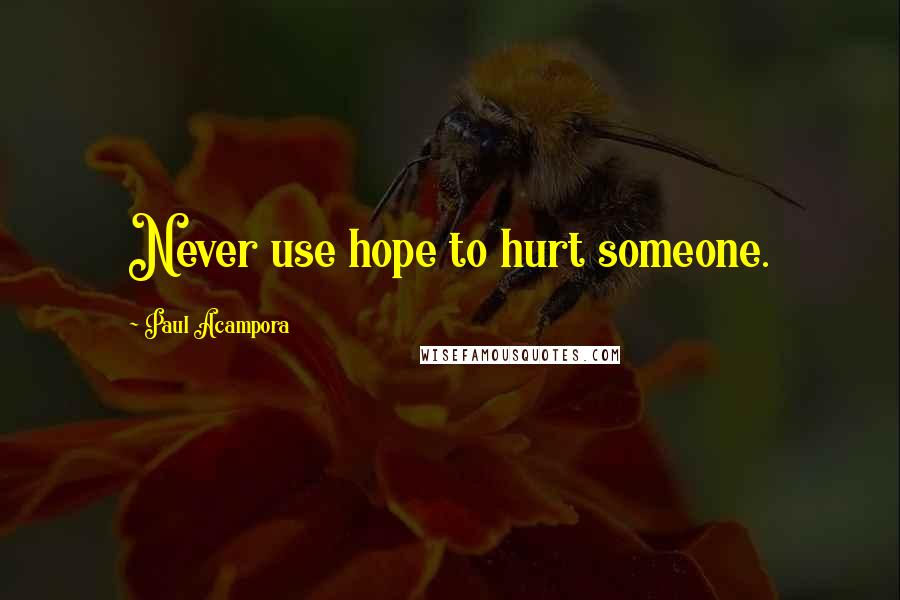 Paul Acampora Quotes: Never use hope to hurt someone.