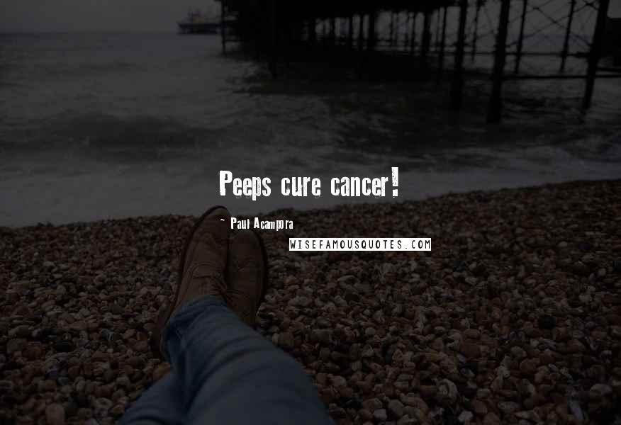 Paul Acampora Quotes: Peeps cure cancer!