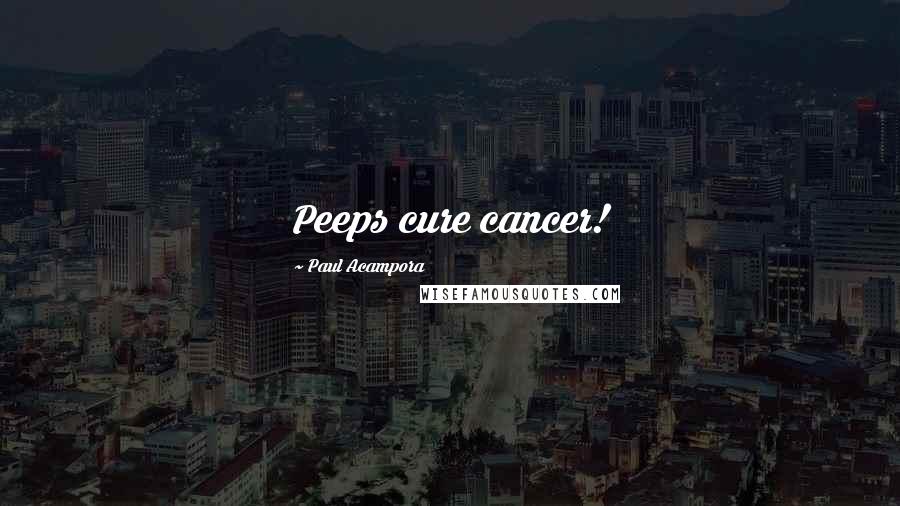 Paul Acampora Quotes: Peeps cure cancer!