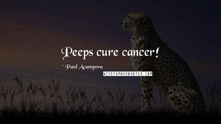 Paul Acampora Quotes: Peeps cure cancer!