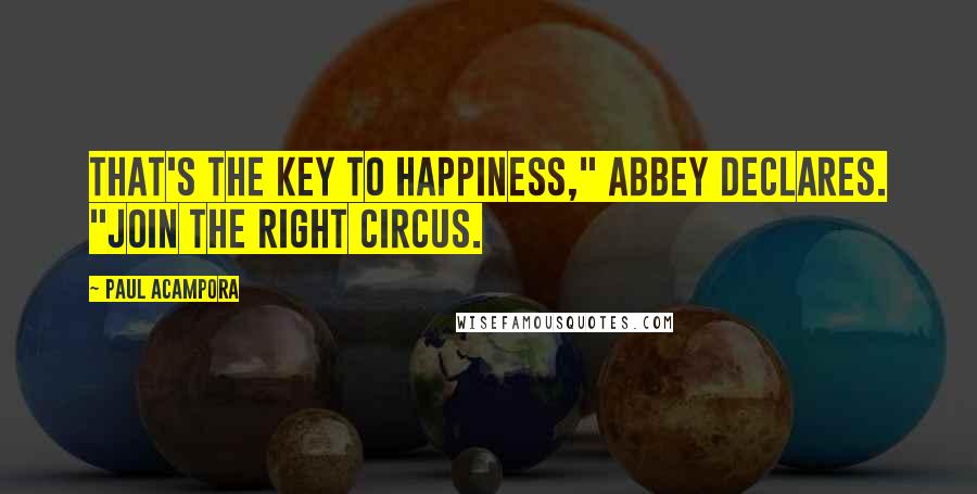 Paul Acampora Quotes: That's the key to happiness," Abbey declares. "Join the right circus.