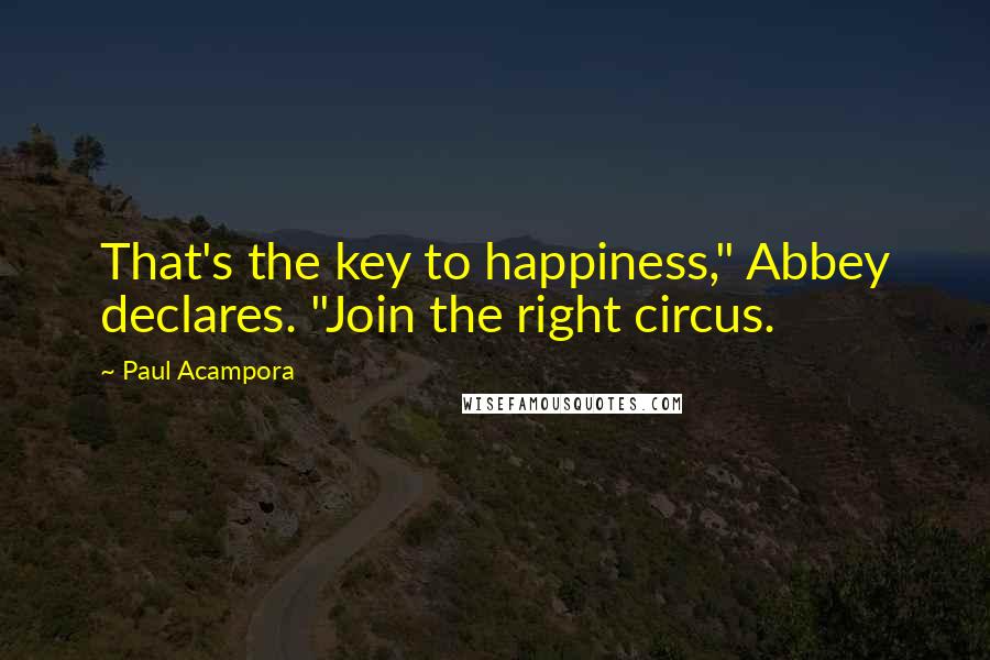 Paul Acampora Quotes: That's the key to happiness," Abbey declares. "Join the right circus.