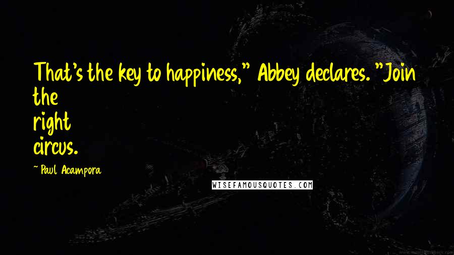 Paul Acampora Quotes: That's the key to happiness," Abbey declares. "Join the right circus.