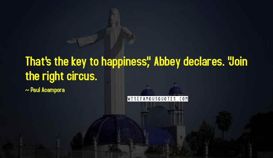 Paul Acampora Quotes: That's the key to happiness," Abbey declares. "Join the right circus.