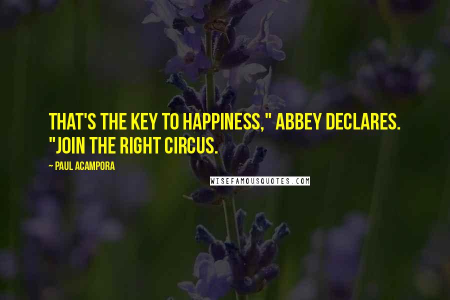 Paul Acampora Quotes: That's the key to happiness," Abbey declares. "Join the right circus.