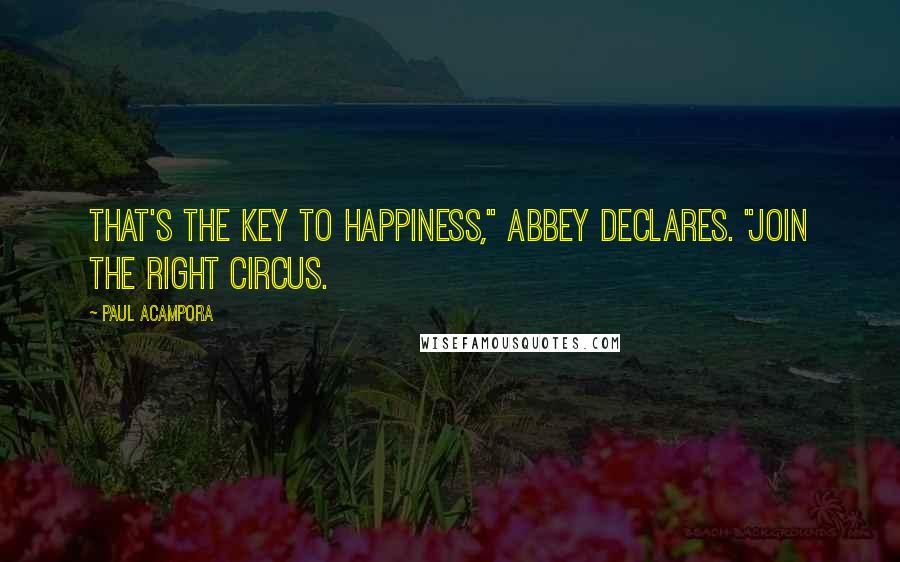 Paul Acampora Quotes: That's the key to happiness," Abbey declares. "Join the right circus.