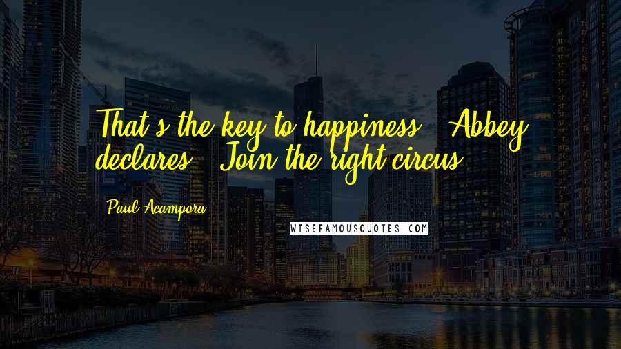 Paul Acampora Quotes: That's the key to happiness," Abbey declares. "Join the right circus.