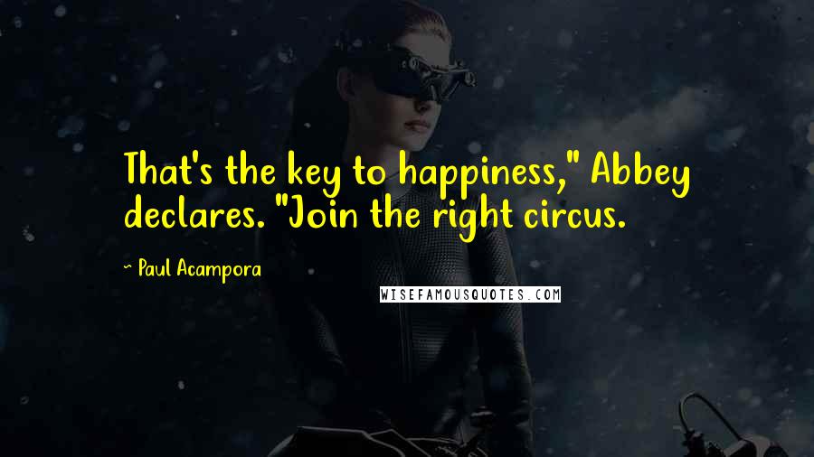 Paul Acampora Quotes: That's the key to happiness," Abbey declares. "Join the right circus.