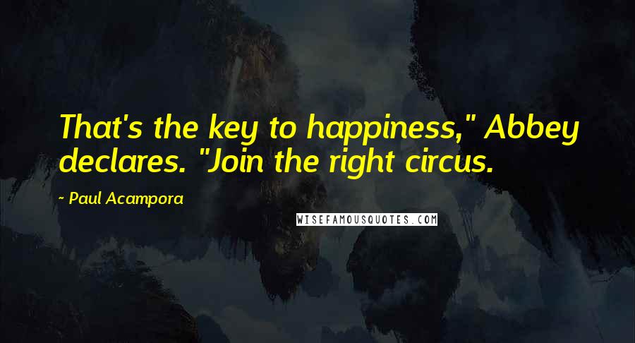 Paul Acampora Quotes: That's the key to happiness," Abbey declares. "Join the right circus.