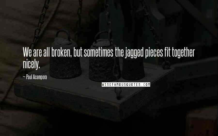 Paul Acampora Quotes: We are all broken, but sometimes the jagged pieces fit together nicely.